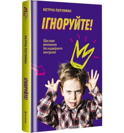 Ігноруйте! Щасливе виховання без надмірного контролю