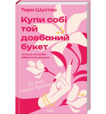 Купи собі той довбаний букет: та інші способи зібратися докупи від тієї, котрій вдалося